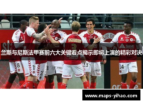 兰斯与尼斯法甲赛前六大关键看点揭示即将上演的精彩对决 兰斯与尼斯法甲赛前六大关键看点揭示即将上演的精彩对决