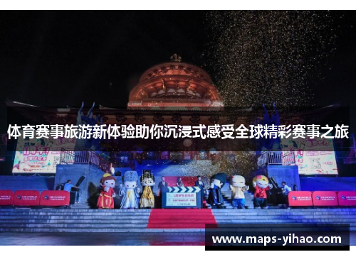 体育赛事旅游新体验助你沉浸式感受全球精彩赛事之旅