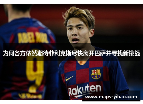为何各方依然期待菲利克斯尽快离开巴萨并寻找新挑战
