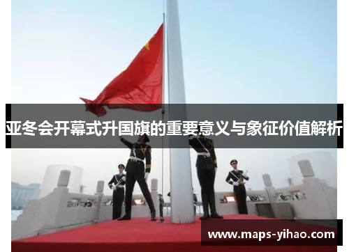 亚冬会开幕式升国旗的重要意义与象征价值解析