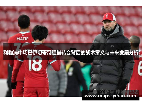 利物浦中场巴伊切蒂奇租借转会背后的战术意义与未来发展分析