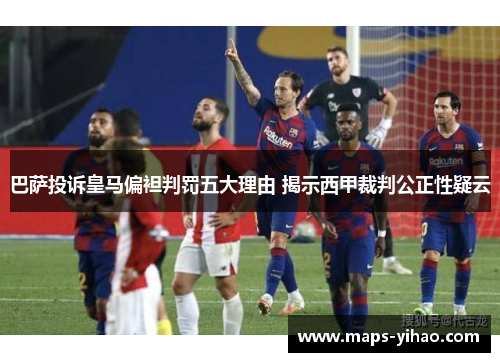 巴萨投诉皇马偏袒判罚五大理由 揭示西甲裁判公正性疑云