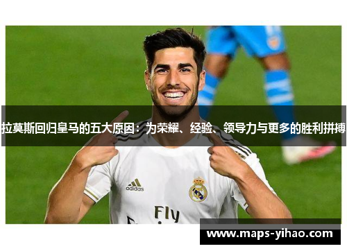 拉莫斯回归皇马的五大原因：为荣耀、经验、领导力与更多的胜利拼搏
