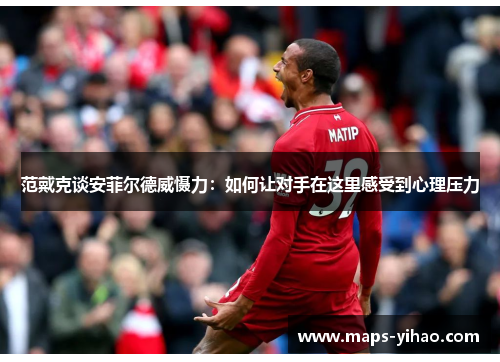 范戴克谈安菲尔德威慑力：如何让对手在这里感受到心理压力