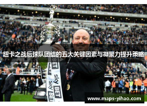 纽卡之战后球队团结的五大关键因素与凝聚力提升策略