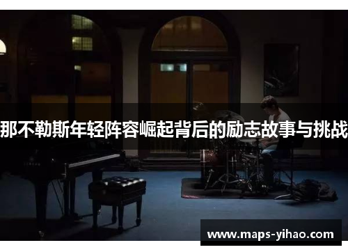 那不勒斯年轻阵容崛起背后的励志故事与挑战