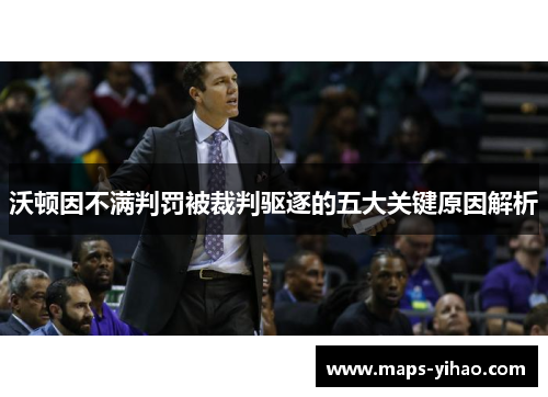 沃顿因不满判罚被裁判驱逐的五大关键原因解析