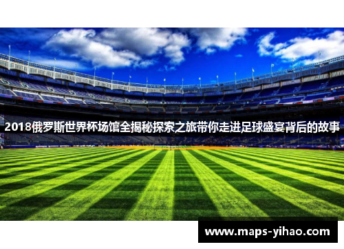 2018俄罗斯世界杯场馆全揭秘探索之旅带你走进足球盛宴背后的故事