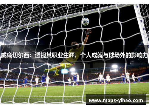 威廉切尔西：透视其职业生涯、个人成就与球场外的影响力