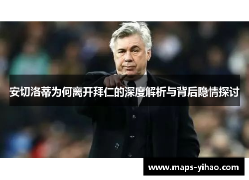 安切洛蒂为何离开拜仁的深度解析与背后隐情探讨