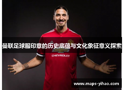 曼联足球服印章的历史底蕴与文化象征意义探索