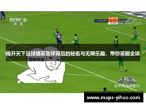 揭开天下足球搞笑集锦背后的秘密与无限乐趣，带你笑翻全场