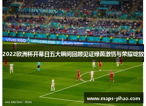 2022欧洲杯开幕日五大瞬间回顾见证绿茵激情与荣耀绽放