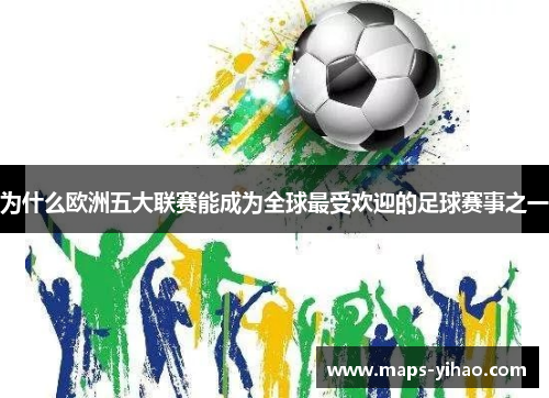 为什么欧洲五大联赛能成为全球最受欢迎的足球赛事之一