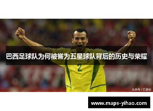 巴西足球队为何被誉为五星球队背后的历史与荣耀