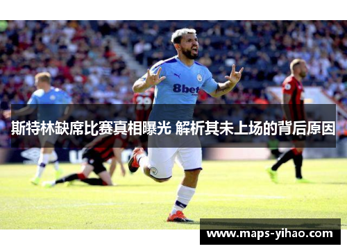 斯特林缺席比赛真相曝光 解析其未上场的背后原因 斯特林缺席比赛真相曝光 解析其未上场的背后原因