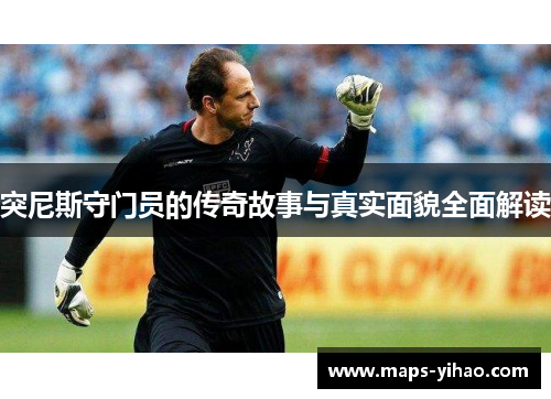 突尼斯守门员的传奇故事与真实面貌全面解读