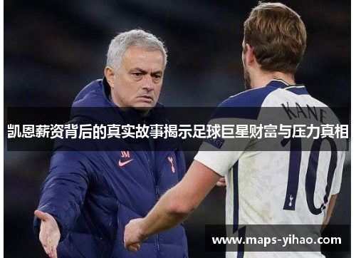 凯恩薪资背后的真实故事揭示足球巨星财富与压力真相