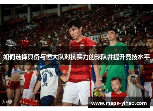 如何选择具备与恒大队对抗实力的球队并提升竞技水平