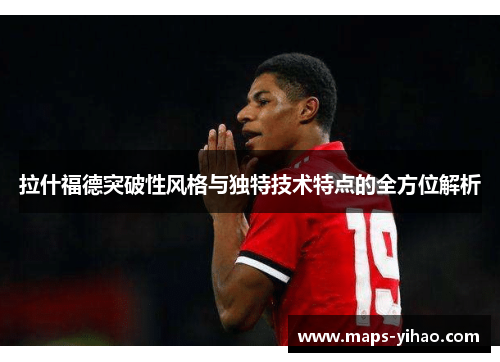 拉什福德突破性风格与独特技术特点的全方位解析