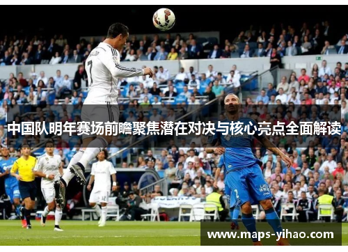 中国队明年赛场前瞻聚焦潜在对决与核心亮点全面解读