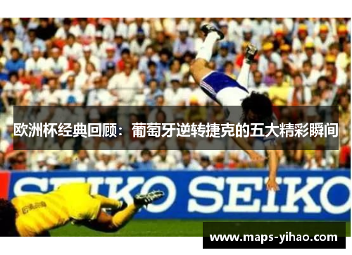欧洲杯经典回顾：葡萄牙逆转捷克的五大精彩瞬间