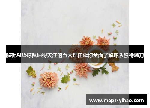 解析ARS球队值得关注的五大理由让你全面了解球队独特魅力