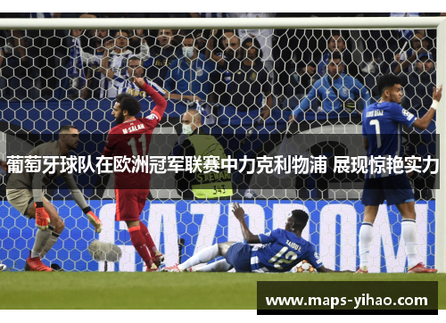 葡萄牙球队在欧洲冠军联赛中力克利物浦 展现惊艳实力 葡萄牙球队在欧洲冠军联赛中力克利物浦 展现惊艳实力