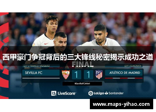 西甲豪门争冠背后的三大锋线秘密揭示成功之道