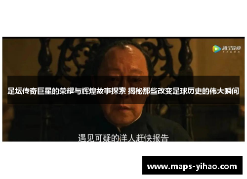 足坛传奇巨星的荣耀与辉煌故事探索 揭秘那些改变足球历史的伟大瞬间