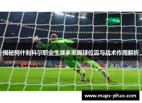 揭秘阿什利科尔职业生涯多重踢球位置与战术作用解析