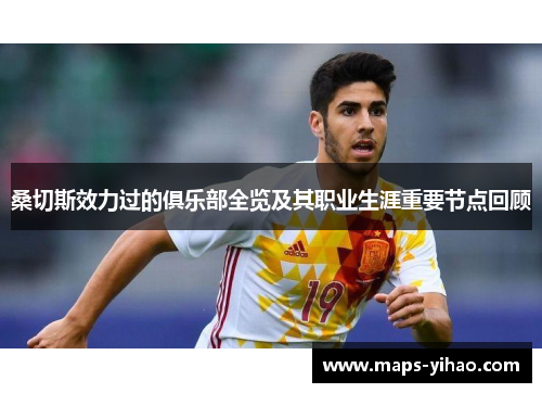 桑切斯效力过的俱乐部全览及其职业生涯重要节点回顾