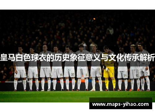 皇马白色球衣的历史象征意义与文化传承解析