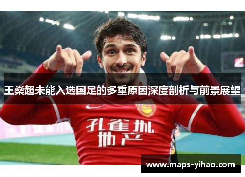王燊超未能入选国足的多重原因深度剖析与前景展望