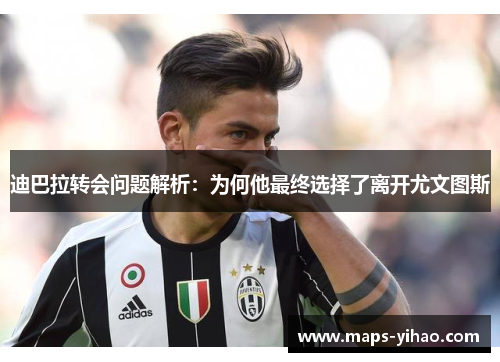 迪巴拉转会问题解析:为何他最终选择了离开尤文图斯 迪巴拉转会问题解析:为何他最终选择了离开尤文图斯
