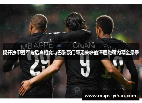 揭开法甲冠军背后真相竟与巴黎豪门毫无关联的深层隐藏内幕全景录