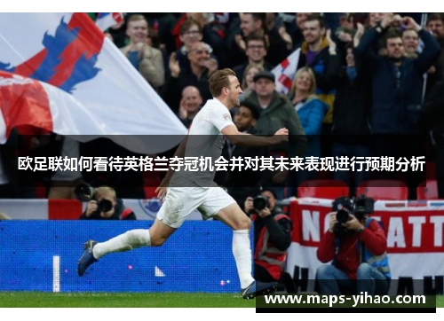 欧足联如何看待英格兰夺冠机会并对其未来表现进行预期分析