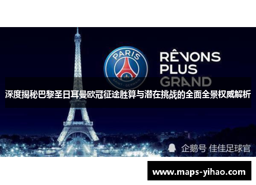 深度揭秘巴黎圣日耳曼欧冠征途胜算与潜在挑战的全面全景权威解析