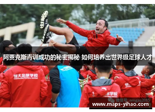 阿贾克斯青训成功的秘密揭秘 如何培养出世界级足球人才