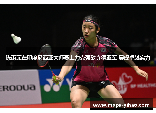 陈雨菲在印度尼西亚大师赛上力克强敌夺得亚军 展现卓越实力