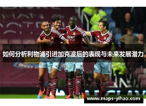 如何分析利物浦引进加克波后的表现与未来发展潜力