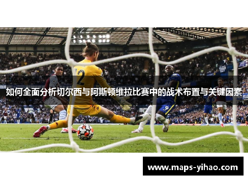 如何全面分析切尔西与阿斯顿维拉比赛中的战术布置与关键因素