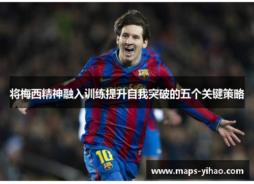 将梅西精神融入训练提升自我突破的五个关键策略