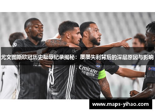 尤文图斯欧冠历史耻辱纪录揭秘:屡屡失利背后的深层原因与影响 尤文图斯欧冠历史耻辱纪录揭秘:屡屡失利背后的深层原因与影响
