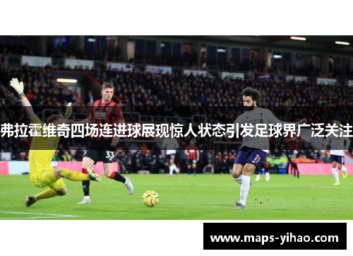 弗拉霍维奇四场连进球展现惊人状态引发足球界广泛关注